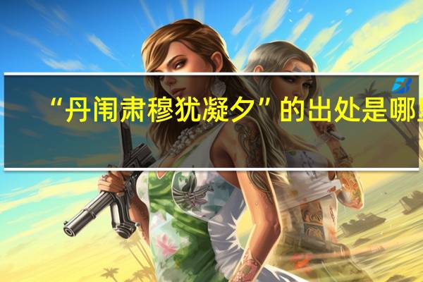 “丹闱肃穆犹凝夕”的出处是哪里