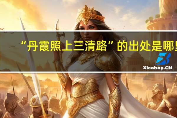 “丹霞照上三清路”的出处是哪里