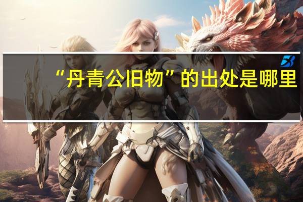 “丹青公旧物”的出处是哪里