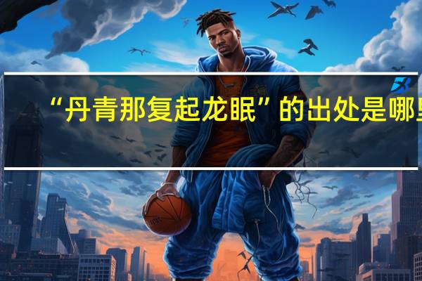 “丹青那复起龙眠”的出处是哪里