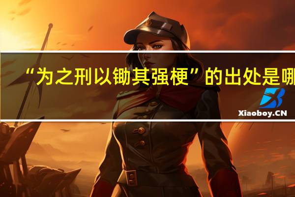 “为之刑以锄其强梗”的出处是哪里