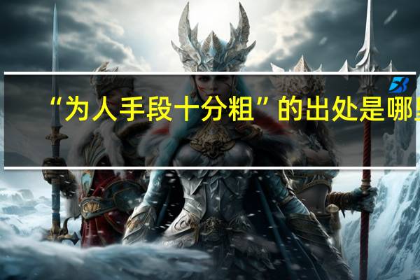 “为人手段十分粗”的出处是哪里