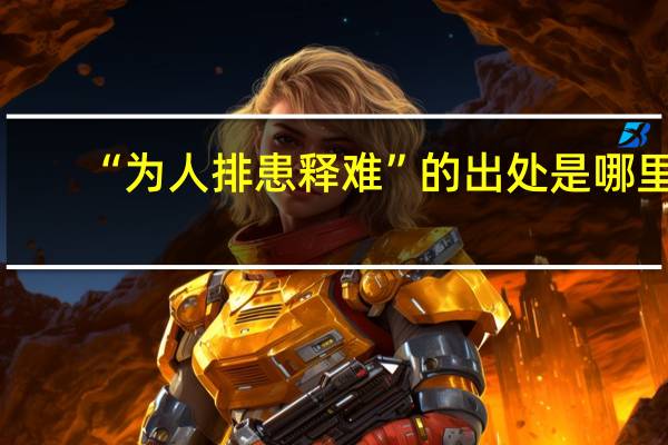 “为人排患释难”的出处是哪里