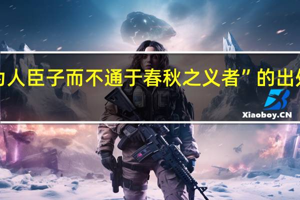 “为人臣子而不通于春秋之义者”的出处是哪里