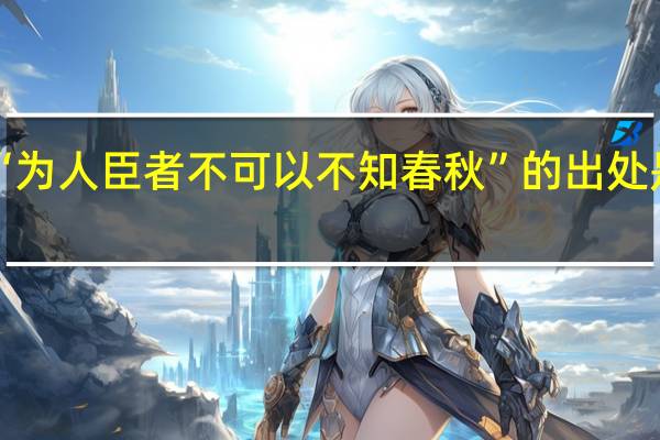 “为人臣者不可以不知春秋”的出处是哪里