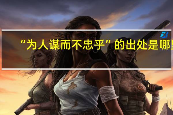 “为人谋而不忠乎”的出处是哪里