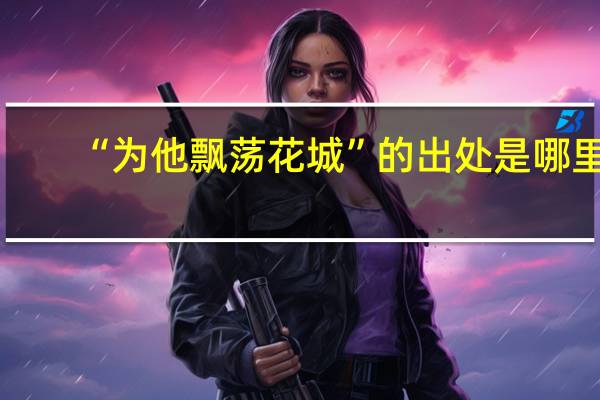 “为他飘荡花城”的出处是哪里