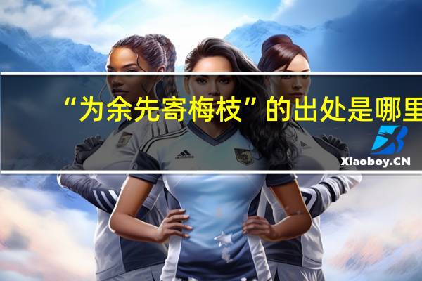 “为余先寄梅枝”的出处是哪里