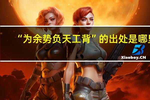 “为余势负天工背”的出处是哪里