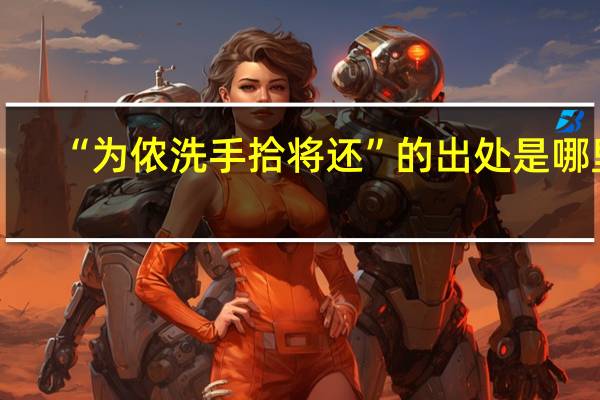 “为侬洗手拾将还”的出处是哪里