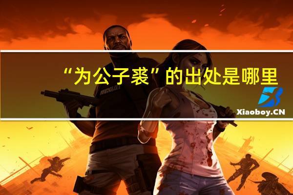 “为公子裘”的出处是哪里