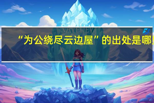 “为公绕尽云边屋”的出处是哪里