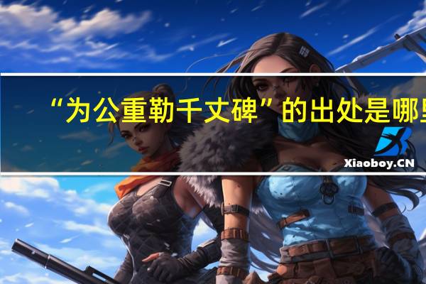 “为公重勒千丈碑”的出处是哪里