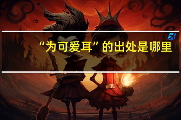 “为可爱耳”的出处是哪里