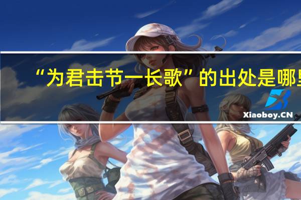 “为君击节一长歌”的出处是哪里