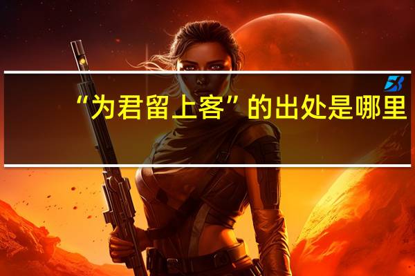 “为君留上客”的出处是哪里