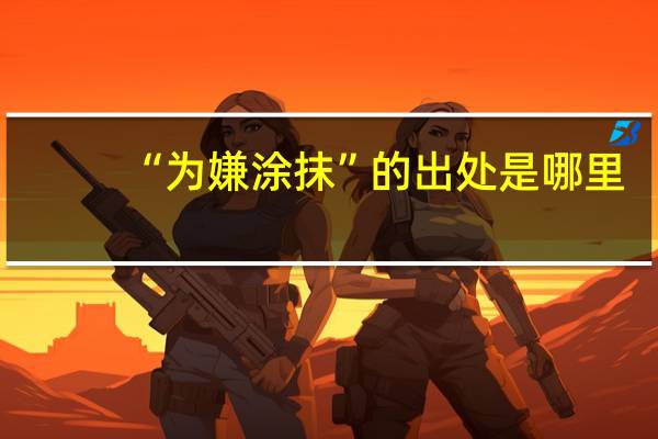 “为嫌涂抹”的出处是哪里