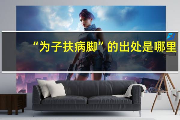 “为子扶病脚”的出处是哪里