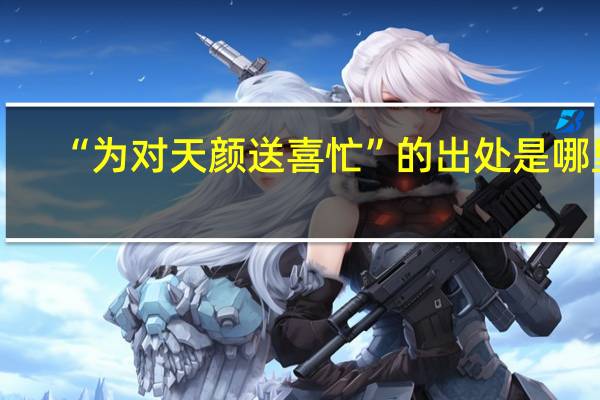 “为对天颜送喜忙”的出处是哪里