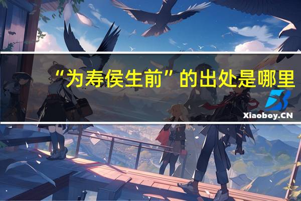 “为寿侯生前”的出处是哪里
