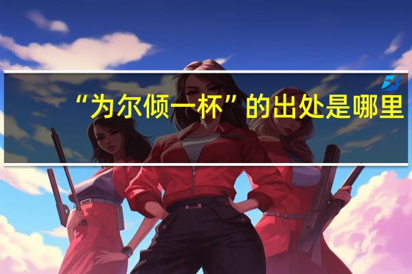 “为尔倾一杯”的出处是哪里