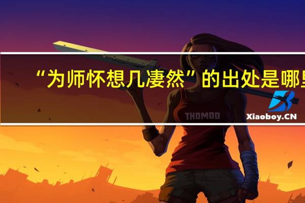 “为师怀想几凄然”的出处是哪里