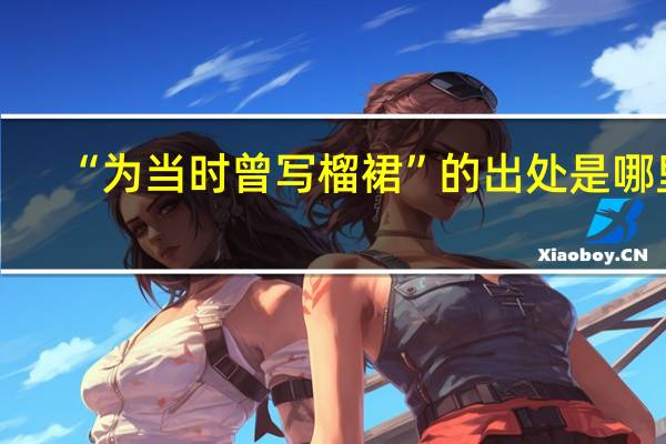 “为当时曾写榴裙”的出处是哪里