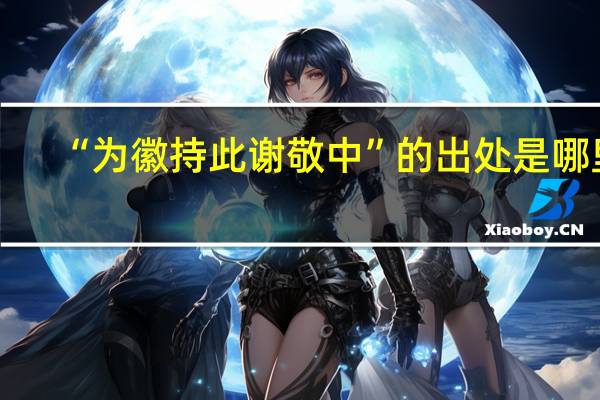 “为徽持此谢敬中”的出处是哪里