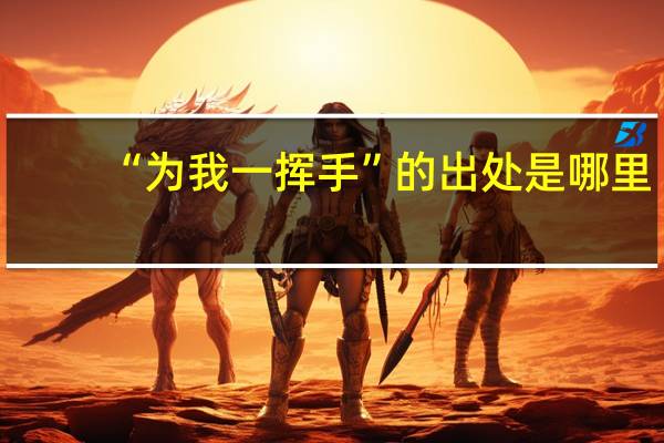“为我一挥手”的出处是哪里