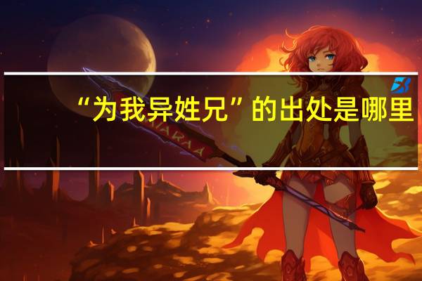 “为我异姓兄”的出处是哪里