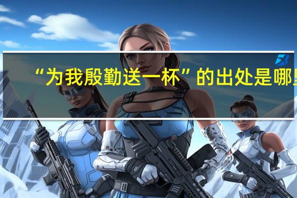 “为我殷勤送一杯”的出处是哪里