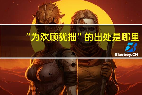 “为欢顾犹拙”的出处是哪里