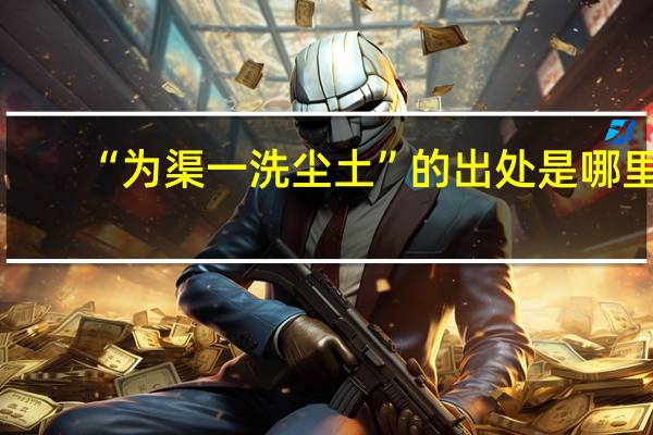 “为渠一洗尘土”的出处是哪里