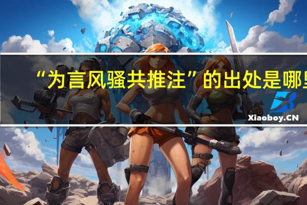 “为言风骚共推注”的出处是哪里