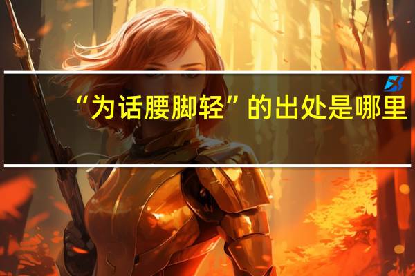 “为话腰脚轻”的出处是哪里