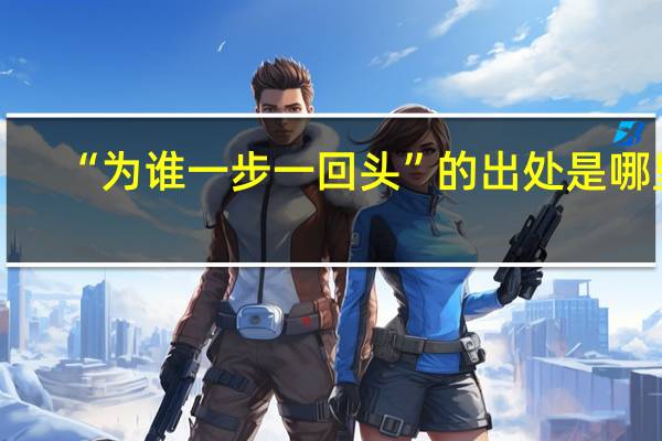 “为谁一步一回头”的出处是哪里