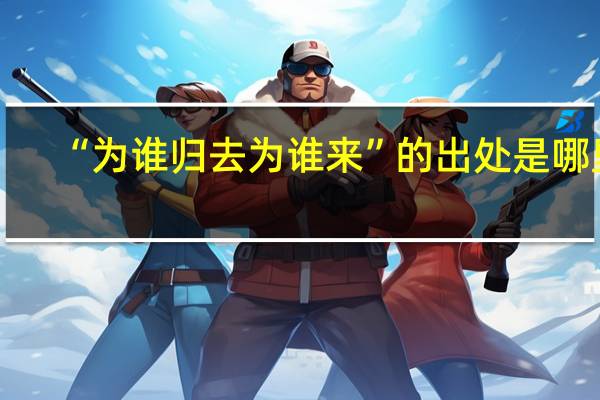 “为谁归去为谁来”的出处是哪里