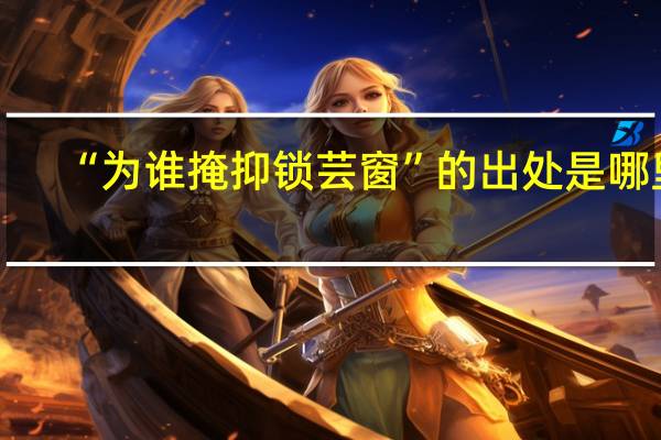“为谁掩抑锁芸窗”的出处是哪里