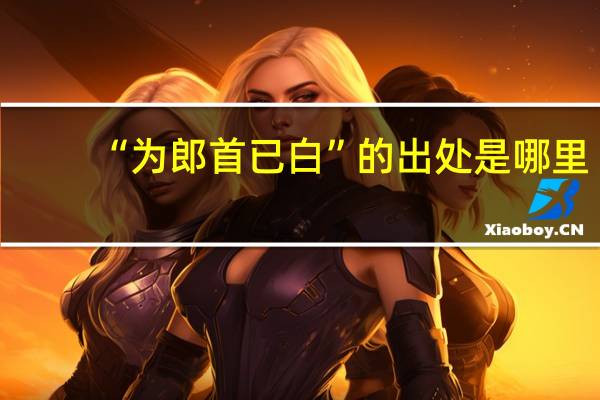 “为郎首已白”的出处是哪里