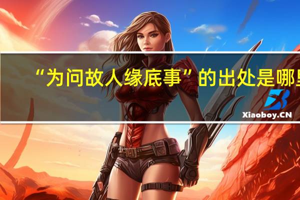 “为问故人缘底事”的出处是哪里