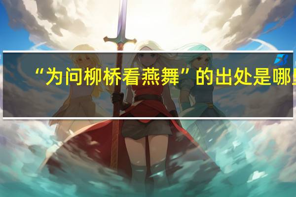 “为问柳桥看燕舞”的出处是哪里