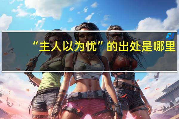 “主人以为忧”的出处是哪里