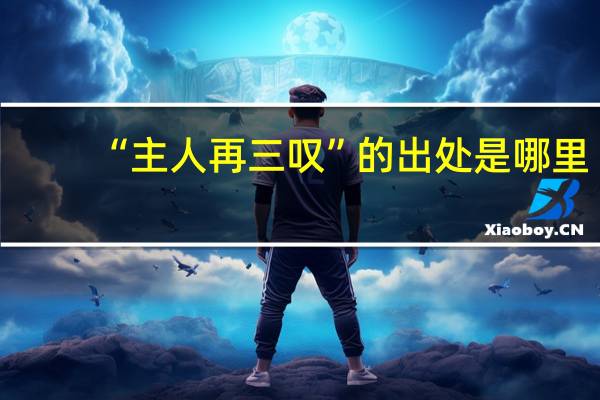 “主人再三叹”的出处是哪里
