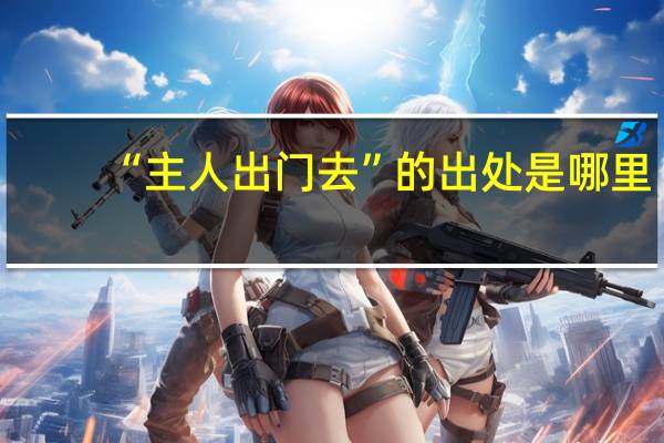 “主人出门去”的出处是哪里