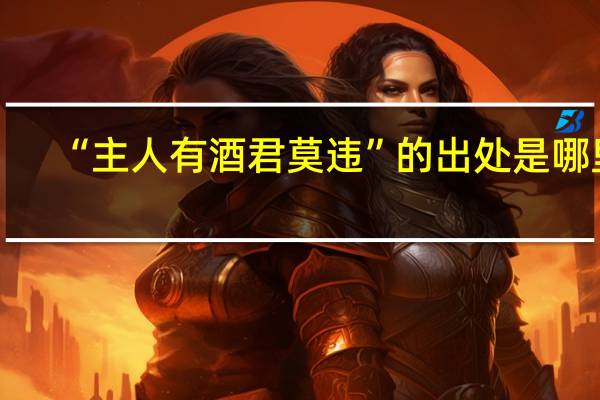 “主人有酒君莫违”的出处是哪里