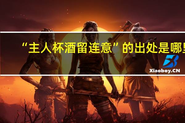 “主人杯酒留连意”的出处是哪里