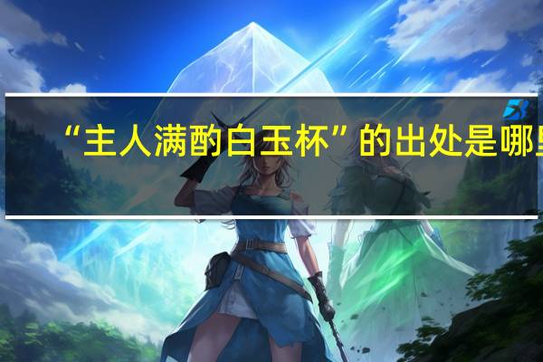 “主人满酌白玉杯”的出处是哪里