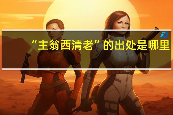 “主翁西清老”的出处是哪里
