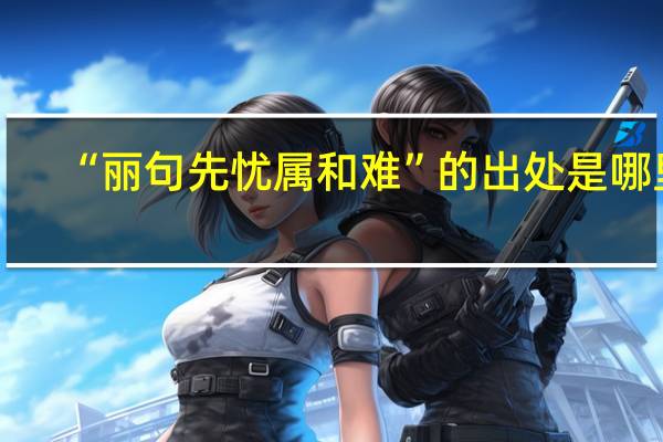 “丽句先忧属和难”的出处是哪里
