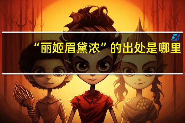 “丽姬眉黛浓”的出处是哪里
